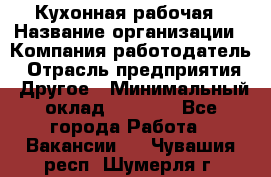 Кухонная рабочая › Название организации ­ Компания-работодатель › Отрасль предприятия ­ Другое › Минимальный оклад ­ 9 000 - Все города Работа » Вакансии   . Чувашия респ.,Шумерля г.